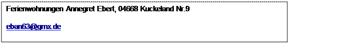 Textfeld: Ferienwohnungen Annegret Ebert, 04668 Kuckeland Nr.9 
eban63@gmx.de
